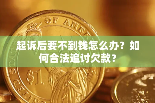 北京起诉后要不到钱怎么办？如何合法追讨欠款？