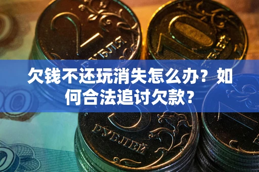 北京欠钱不还玩消失怎么办？如何合法追讨欠款？
