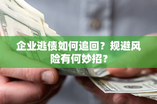 北京企业逃债如何追回？规避风险有何妙招？
