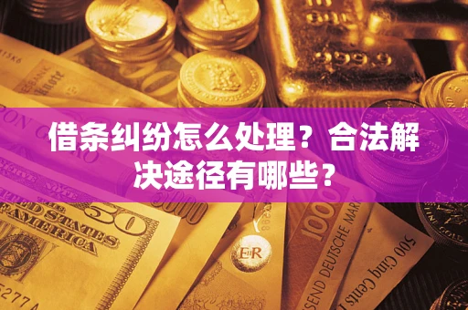 北京借条纠纷怎么处理？合法解决途径有哪些？