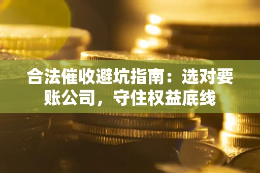 北京合法催收避坑指南：选对要账公司，守住权益底线