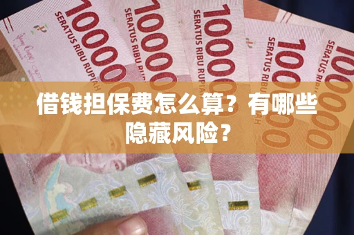 北京借钱担保费怎么算？有哪些隐藏风险？