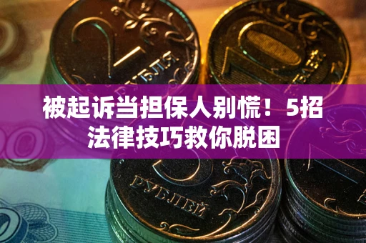 北京被起诉当担保人别慌！5招法律技巧救你脱困