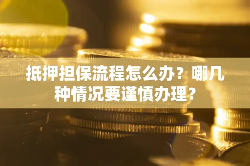 北京抵押担保流程怎么办？哪几种情况要谨慎办理？