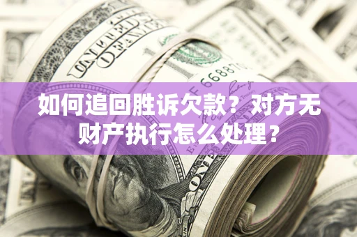 北京如何追回胜诉欠款？对方无财产执行怎么处理？