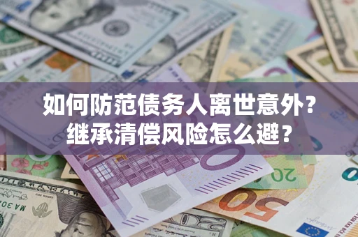 北京如何防范债务人离世意外？继承清偿风险怎么避？