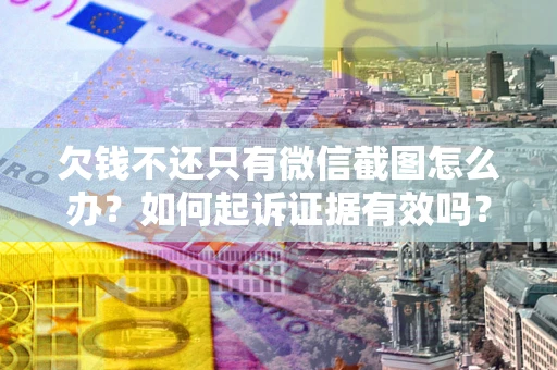 北京欠钱不还只有微信截图怎么办？如何起诉证据有效吗？