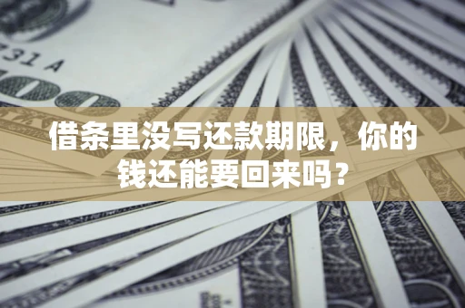 北京借条里没写还款期限，你的钱还能要回来吗？