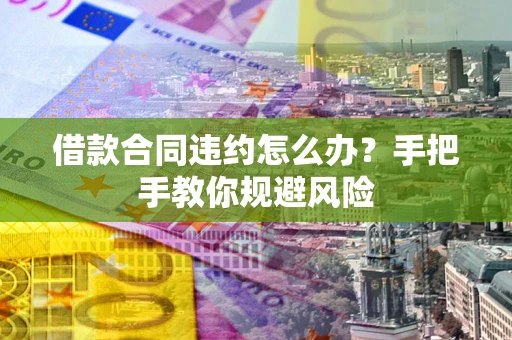 北京借款合同违约怎么办？手把手教你规避风险