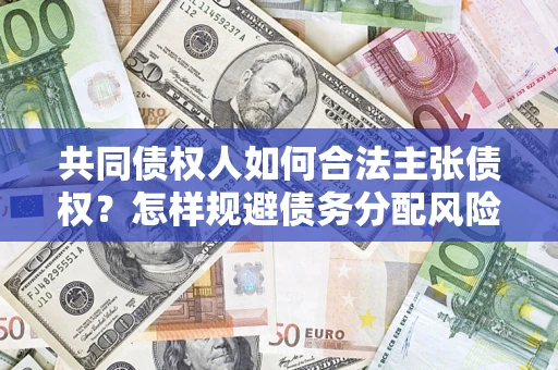 北京共同债权人如何合法主张债权？怎样规避债务分配风险？