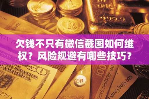 北京欠钱不只有微信截图如何维权？风险规避有哪些技巧？