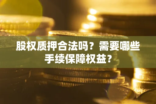北京股权质押合法吗？需要哪些手续保障权益？