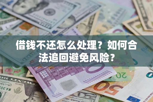 北京借钱不还怎么处理？如何合法追回避免风险？
