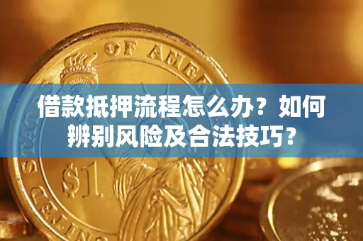 北京借款抵押流程怎么办？如何辨别风险及合法技巧？