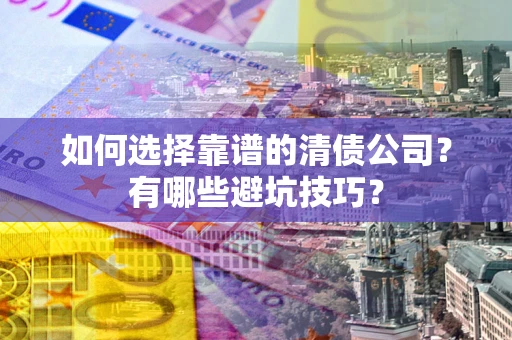 北京如何选择靠谱的清债公司？有哪些避坑技巧？