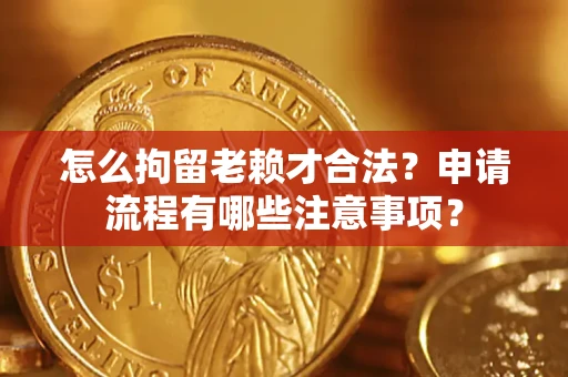 北京怎么拘留老赖才合法？申请流程有哪些注意事项？