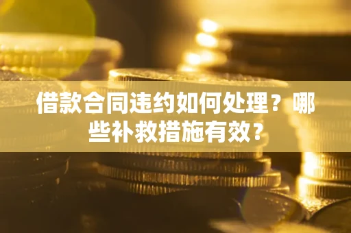 北京借款合同违约如何处理？哪些补救措施有效？