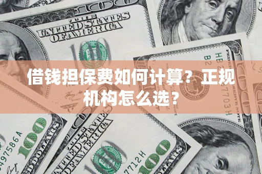 北京借钱担保费如何计算？正规机构怎么选？