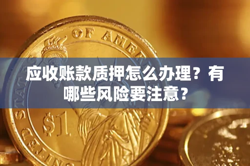 北京应收账款质押怎么办理？有哪些风险要注意？