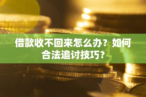 北京借款收不回来怎么办？如何合法追讨技巧？