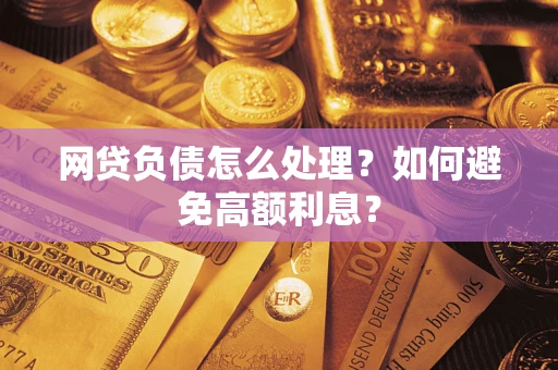 北京网贷负债怎么处理？如何避免高额利息？