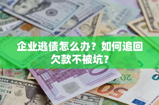 北京企业逃债怎么办？如何追回欠款不被坑？