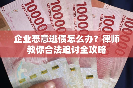 北京企业恶意逃债怎么办？律师教你合法追讨全攻略
