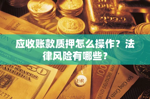 北京应收账款质押怎么操作？法律风险有哪些？