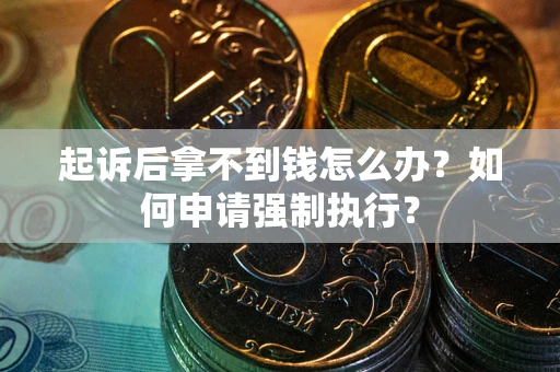 北京起诉后拿不到钱怎么办？如何申请强制执行？