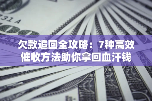 北京欠款追回全攻略：7种高效催收方法助你拿回血汗钱