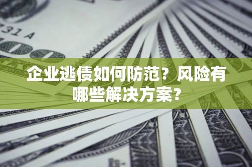 北京企业逃债如何防范？风险有哪些解决方案？