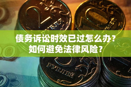 北京债务诉讼时效已过怎么办？如何避免法律风险？