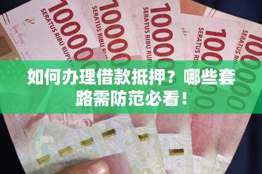 北京如何办理借款抵押？哪些套路需防范必看！