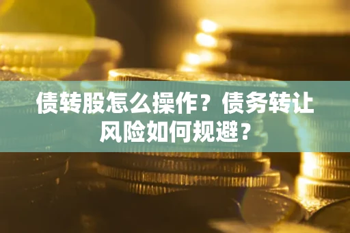 北京债转股怎么操作？债务转让风险如何规避？