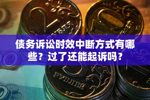北京债务诉讼时效中断方式有哪些？过了还能起诉吗？