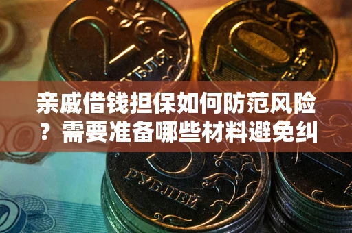 北京亲戚借钱担保如何防范风险？需要准备哪些材料避免纠纷？