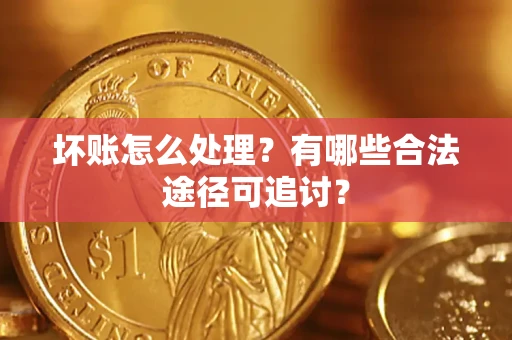 北京坏账怎么处理？有哪些合法途径可追讨？
