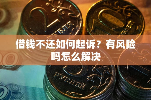 北京借钱不还如何起诉？有风险吗怎么解决