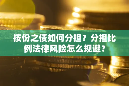 北京按份之债如何分担？分担比例法律风险怎么规避？
