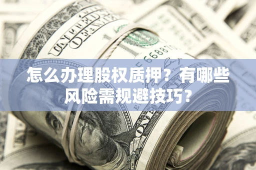 北京怎么办理股权质押？有哪些风险需规避技巧？