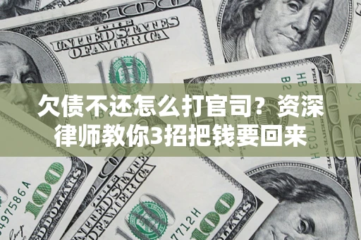 北京欠债不还怎么打官司？资深律师教你3招把钱要回来