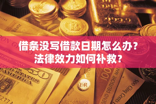 北京借条没写借款日期怎么办?法律效力如何补救? 北京借条没写借款日期怎么办?法律效力如何补救?