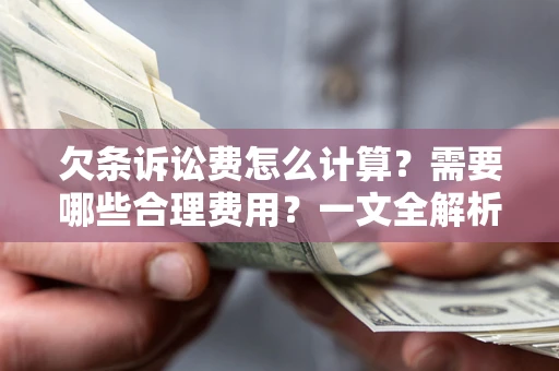北京欠条诉讼费怎么计算？需要哪些合理费用？一文全解析