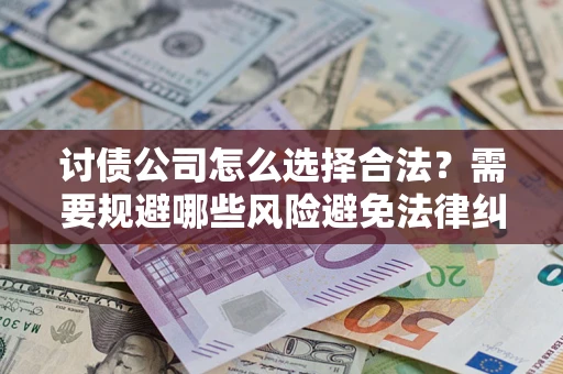 北京讨债公司怎么选择合法？需要规避哪些风险避免法律纠纷？