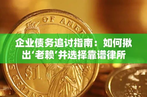 北京企业债务追讨指南：如何揪出‘老赖’并选择靠谱律所