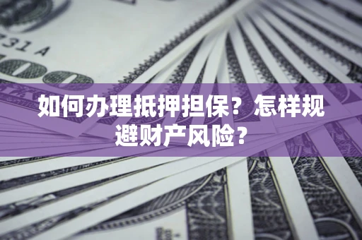 北京如何办理抵押担保？怎样规避财产风险？