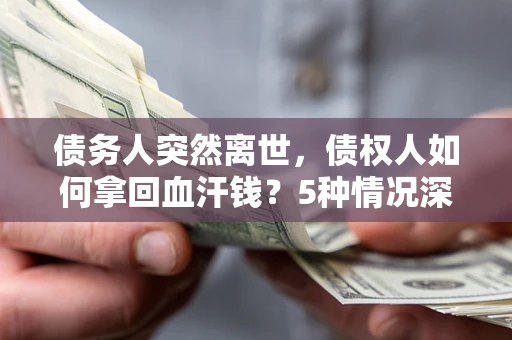 北京债务人突然离世，债权人如何拿回血汗钱？5种情况深度解析
