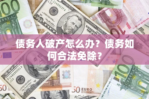 北京债务人破产怎么办？债务如何合法免除？