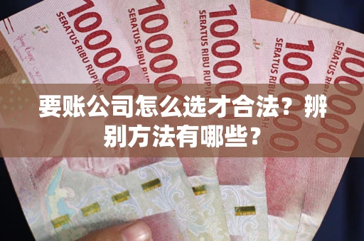 北京要账公司怎么选才合法？辨别方法有哪些？