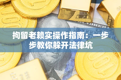 北京拘留老赖实操作指南：一步步教你躲开法律坑
